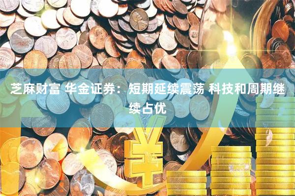 芝麻财富 华金证券：短期延续震荡 科技和周期继续占优