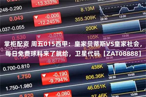 掌柜配资 周五015西甲：皇家贝蒂斯VS皇家社会，每日免费球料来了就给，卫星代码【ZAT08888】