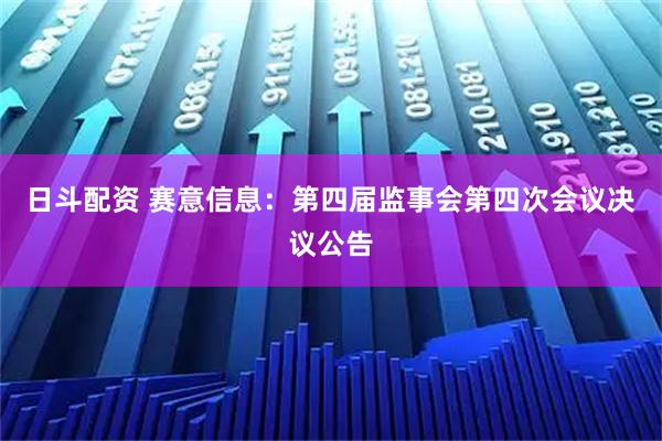 日斗配资 赛意信息：第四届监事会第四次会议决议公告