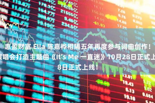 惠盈财富 Ella 陈嘉桦相隔五年再度参与词曲创作！为演唱会打造主题曲《It’s Me 一直迷》10月28日正式上线！