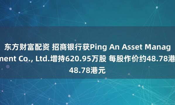 东方财富配资 招商银行获Ping An Asset Management Co., Ltd.增持620.95万股 每股作价约48.78港元