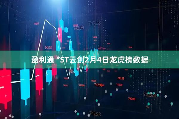 盈利通 *ST云创2月4日龙虎榜数据
